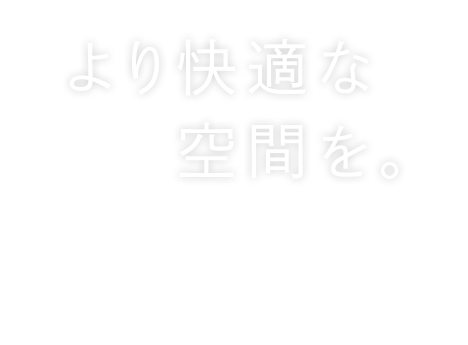 より快適な空間をご提案します。