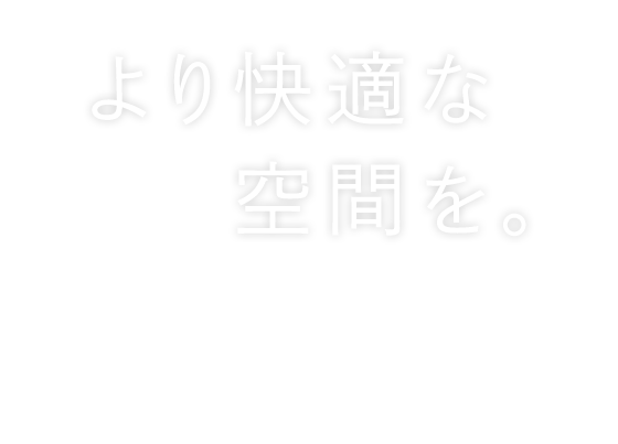 より快適な空間をご提案します。